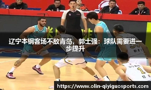 辽宁本钢客场不敌青岛，郭士强：球队需要进一步提升