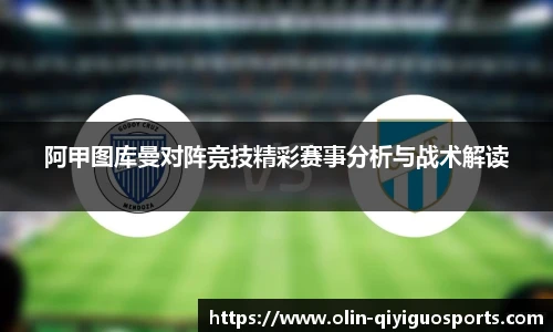 阿甲图库曼对阵竞技精彩赛事分析与战术解读