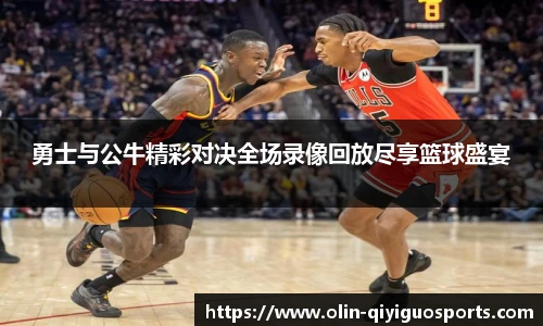 勇士与公牛精彩对决全场录像回放尽享篮球盛宴