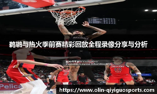 鹈鹕与热火季前赛精彩回放全程录像分享与分析
