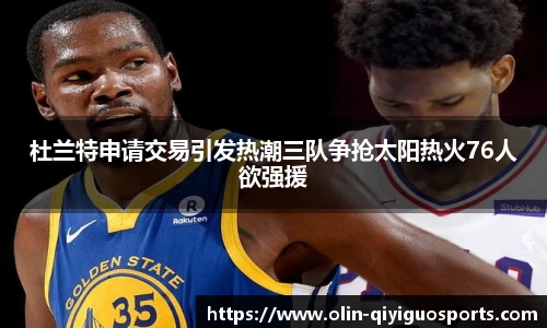 杜兰特申请交易引发热潮三队争抢太阳热火76人欲强援
